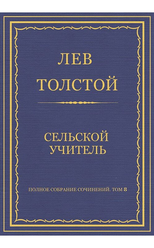 Обложка книги «Полное собрание сочинений. Том 8. Педагогические статьи 1860–1863 гг. Сельский учитель» автора Лева Толстоя.