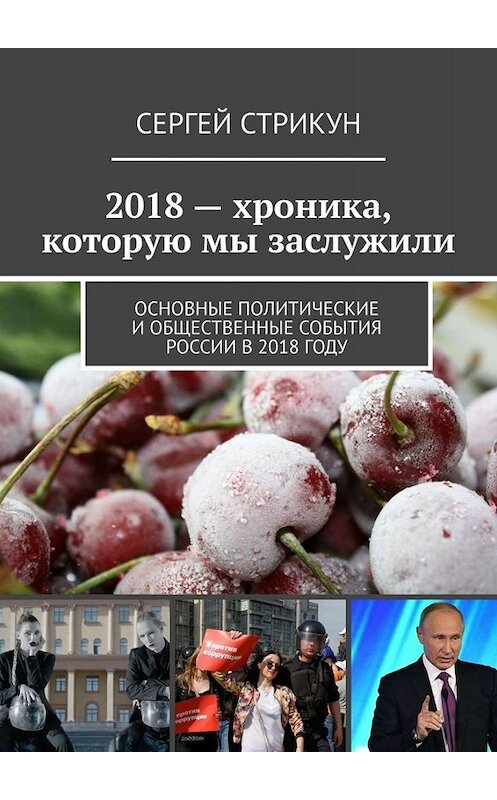 Обложка книги «2018 – хроника, которую мы заслужили. Основные политические и общественные события России в 2018 году» автора Сергея Стрикуна. ISBN 9785449667564.