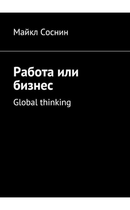 Обложка книги «Работа или бизнес. Global thinking» автора Майкла Соснина. ISBN 9785448507212.