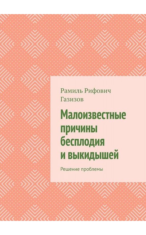 Обложка книги «Малоизвестные причины бесплодия и выкидышей. Решение проблемы» автора Рамиля Газизова. ISBN 9785005095817.