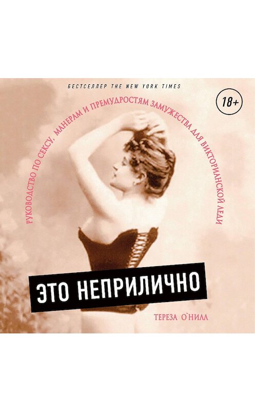 Обложка аудиокниги «Это неприлично. Руководство по сексу, манерам и премудростям замужества для викторианской леди» автора Терезы О'нилла.