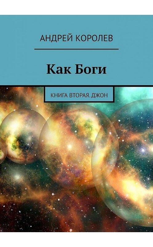 Обложка книги «Как Боги. Книга вторая. Джон» автора Андрея Королева. ISBN 9785449348050.