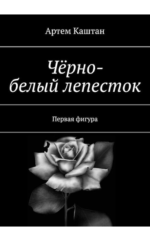 Обложка книги «Чёрно-белый лепесток. Первая фигура» автора Артема Каштана. ISBN 9785449067388.