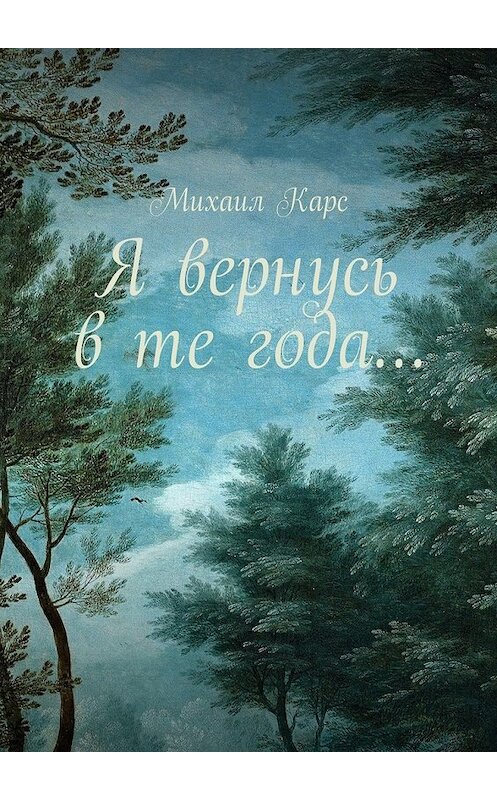 Обложка книги «Я вернусь в те года… Сборник стихов» автора Михаила Карса. ISBN 9785448514654.