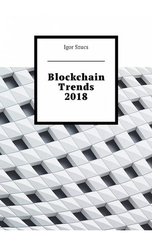 Обложка книги «Blockchain Trends 2018» автора Igor Szucs. ISBN 9785449010988.