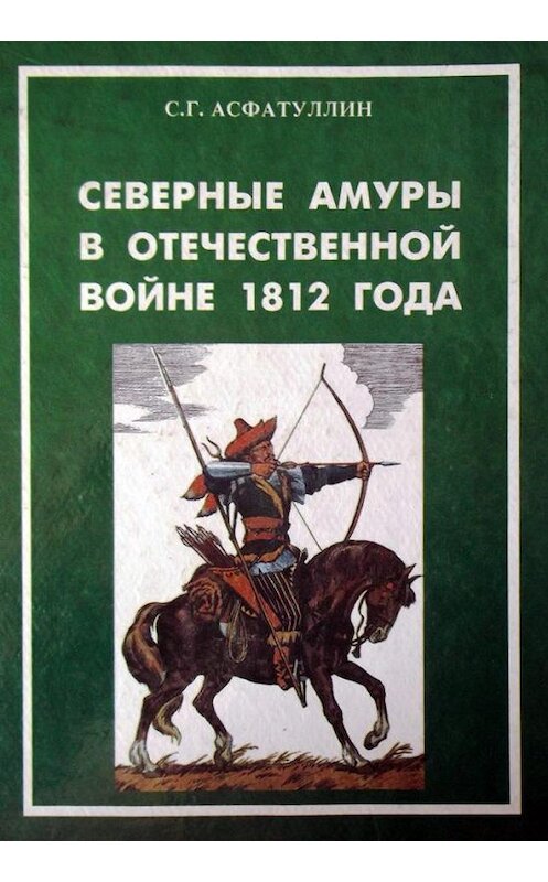 Обложка книги «Северные амуры в Отечественной войне 1812 года» автора Салавата Асфатуллина издание 2000 года. ISBN 5850511814.