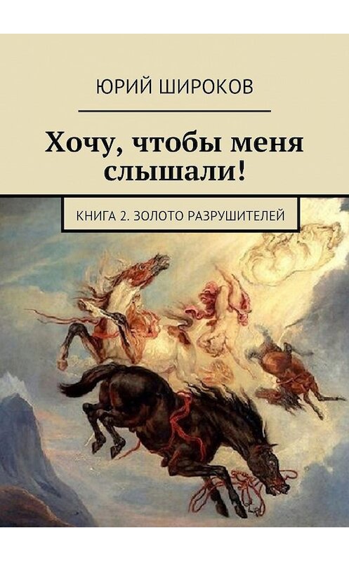 Обложка книги «Хочу, чтобы меня слышали! Книга 2. Золото Разрушителей» автора Юрия Широкова. ISBN 9785449064639.