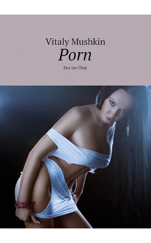 Обложка книги «Porn. Sex im Chat» автора Виталия Мушкина. ISBN 9785448568435.
