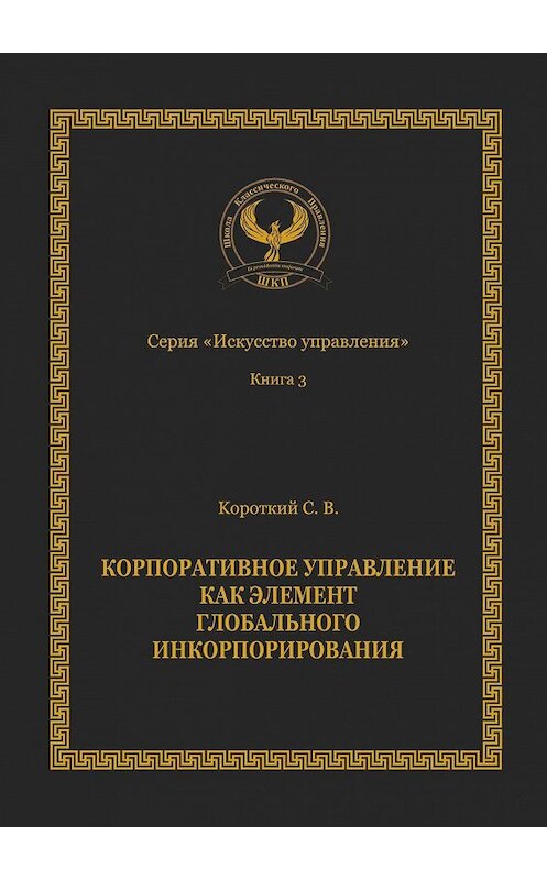 Обложка книги «Корпоративное управление как элемент глобального инкорпорирования. Серия «Искусство управления»» автора Сергея Короткия. ISBN 9785449320858.