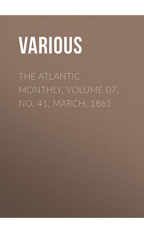 Обложка книги «The Atlantic Monthly, Volume 07, No. 41, March, 1861» автора Various.