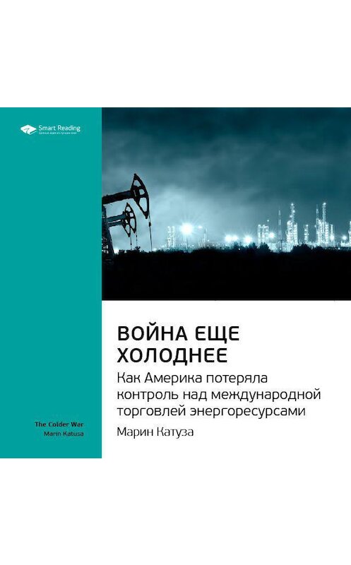 Обложка аудиокниги «Ключевые идеи книги: Война еще холоднее. Как Америка потеряла контроль над международной торговлей энергоресурсами. Марин Катуза» автора Smart Reading.