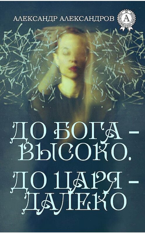 Обложка книги «До Бога – высоко. До царя – далеко» автора Александра Александрова издание 2017 года.