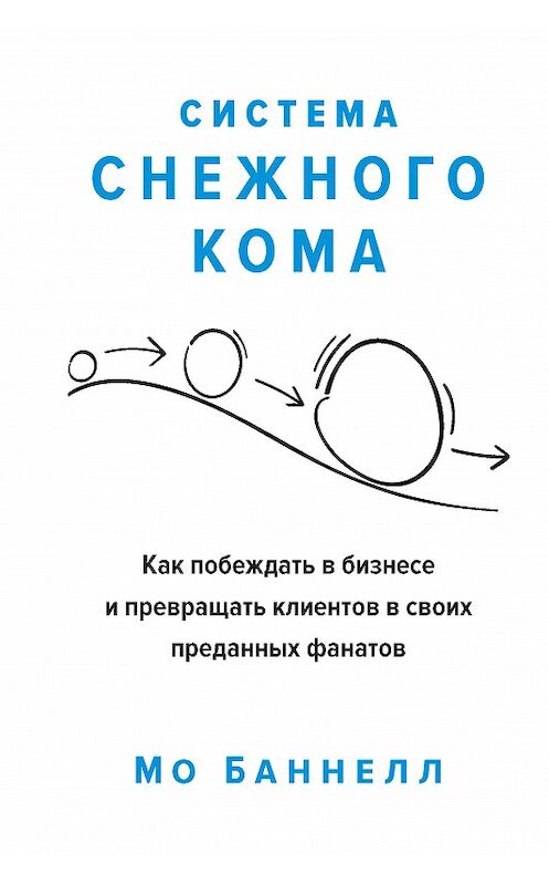 Обложка книги «Система снежного кома. Как побеждать в бизнесе и превращать клиентов в своих преданных фанатов» автора Мо Баннелла издание 2020 года. ISBN 9785389179998.