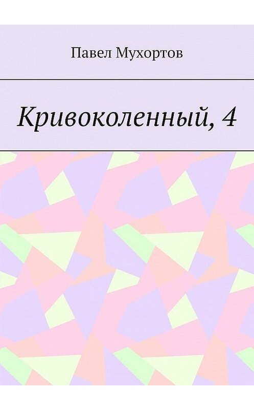 Обложка книги «Кривоколенный, 4» автора Павела Мухортова. ISBN 9785005099600.