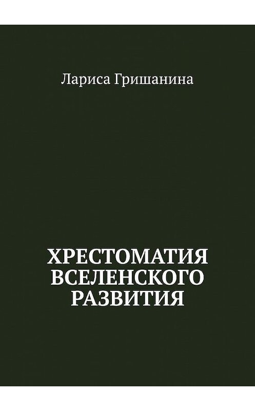 Обложка книги «Хрестоматия Вселенского развития» автора Лариси Гришанины. ISBN 9785449394699.