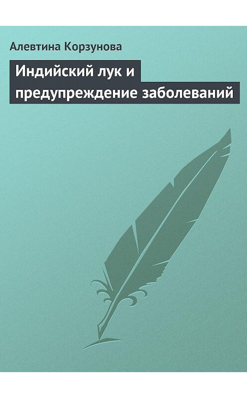 Обложка книги «Индийский лук и предупреждение заболеваний» автора Алевтиной Корзуновы издание 2013 года.