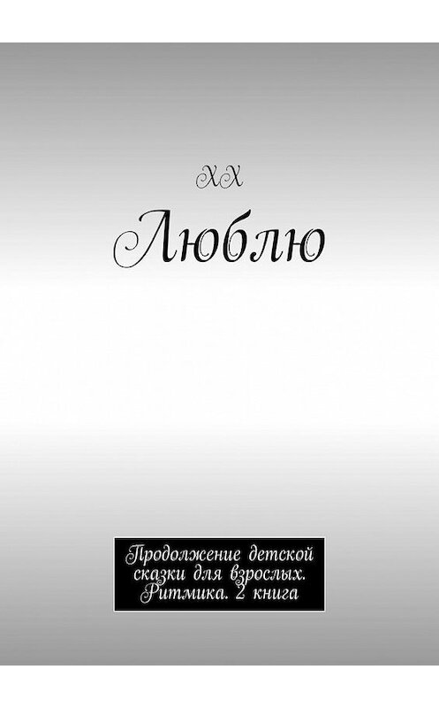 Обложка книги «Люблю. Продолжение детской сказки для взрослых. Ритмика. 2 книга» автора Хха. ISBN 9785005155382.