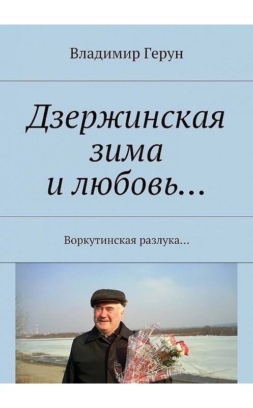 Обложка книги «Дзержинская зима и любовь… Воркутинская разлука…» автора Владимира Геруна. ISBN 9785448384103.