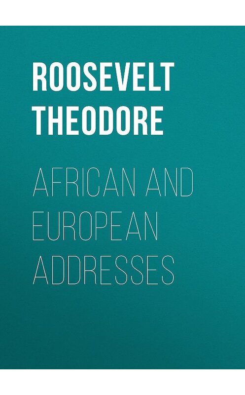 Обложка книги «African and European Addresses» автора Theodore Roosevelt.