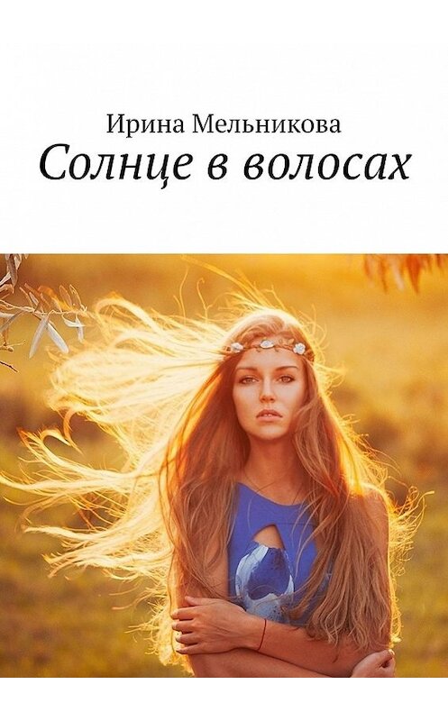 Обложка книги «Солнце в волосах» автора Ириной Мельниковы. ISBN 9785449856029.