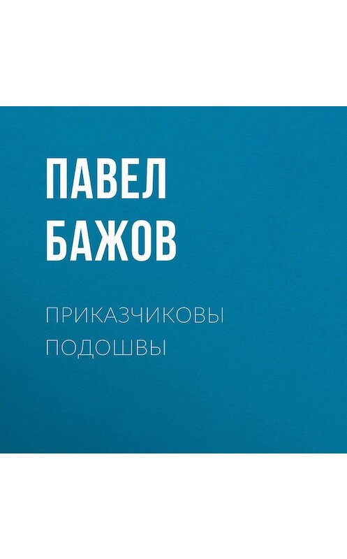Обложка аудиокниги «Приказчиковы подошвы» автора Павела Бажова.