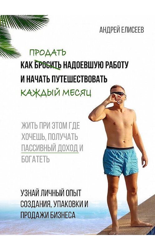 Обложка книги «Как продать надоевшую работу и начать путешествовать каждый месяц. Жить при этом где хочешь, получать пассивный доход и богатеть» автора Андрея Елисеева. ISBN 9785449361721.