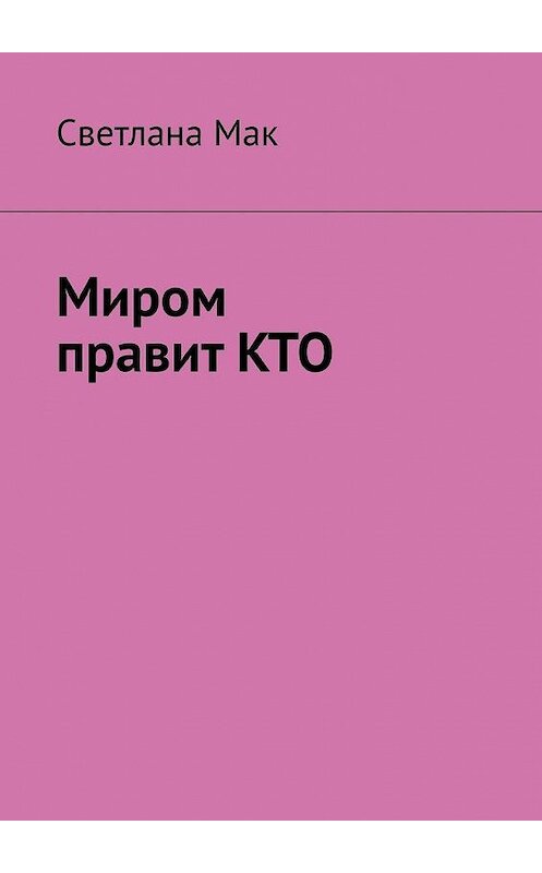 Обложка книги «Миром правит КТО» автора Светланы Мак. ISBN 9785005115409.