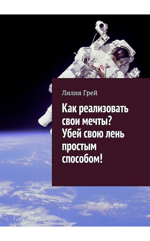 Обложка книги «Как реализовать свои мечты? Убей свою лень простым способом!» автора Лилии Грея. ISBN 9785448559082.