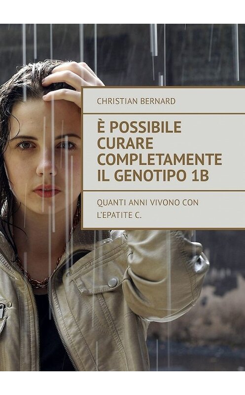 Обложка книги «È possibile curare completamente il genotipo 1b. Quanti anni vivono con l’epatite C» автора Christian Bernard. ISBN 9785449325624.