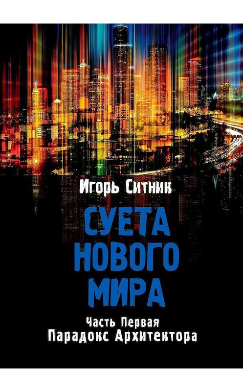 Обложка книги «Суета Нового Мира. Часть Первая. Парадокс Архитектора» автора Игоря Ситника. ISBN 9785005142399.