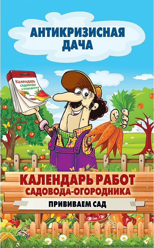 Обложка книги «Календарь работ садовода-огородника. Прививаем сад» автора Неустановленного Автора издание 2015 года. ISBN 9785386084615.