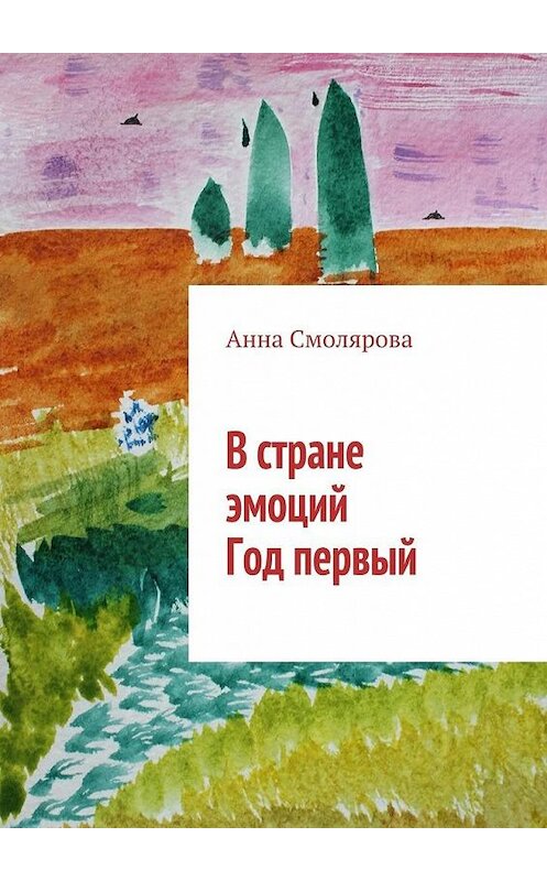 Обложка книги «В стране эмоций. Год первый» автора Анны Смоляровы. ISBN 9785449302083.