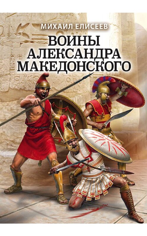 Обложка книги «Воины Александра Македонского» автора Михаила Елисеева издание 2019 года. ISBN 9785041063504.
