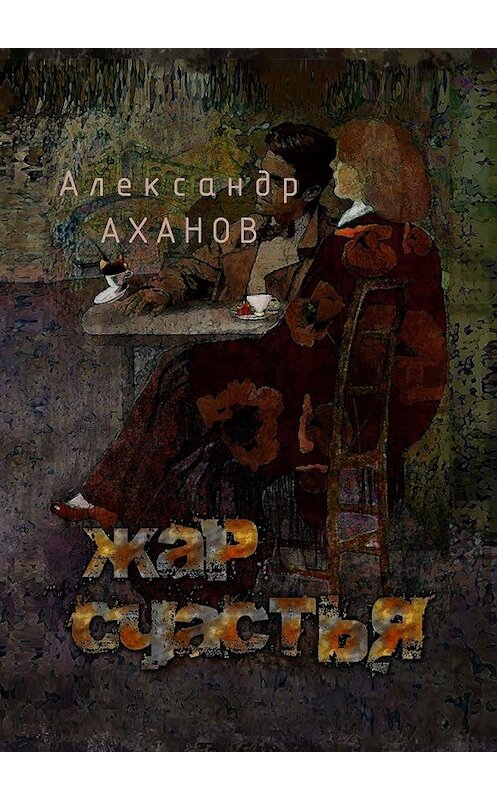 Обложка книги «Жар счастья. рассказы» автора Александра Аханова. ISBN 9785447496982.