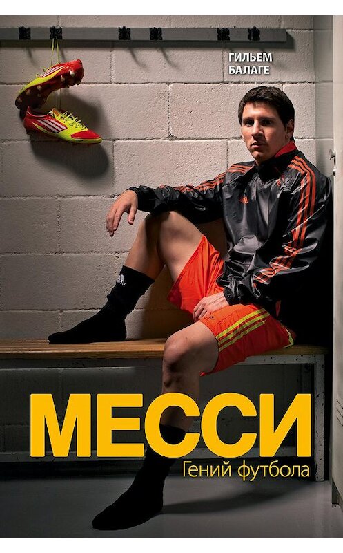 Обложка книги «Месси. Гений футбола» автора Гильем Балаге издание 2015 года. ISBN 9785699787104.