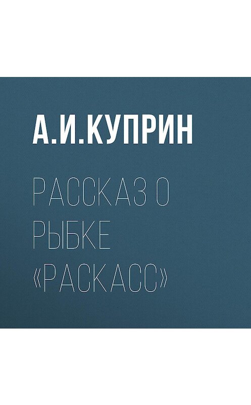 Обложка аудиокниги «Рассказ о рыбке «раскасс»» автора Александра Куприна.