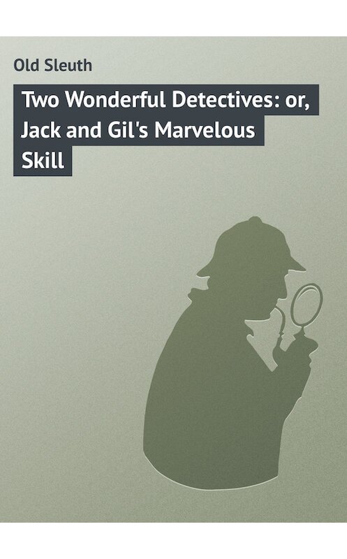 Обложка книги «Two Wonderful Detectives: or, Jack and Gil's Marvelous Skill» автора Sleuth Old.