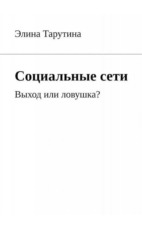 Обложка книги «Социальные сети. Выход или ловушка?» автора Элиной Тарутины. ISBN 9785449369079.