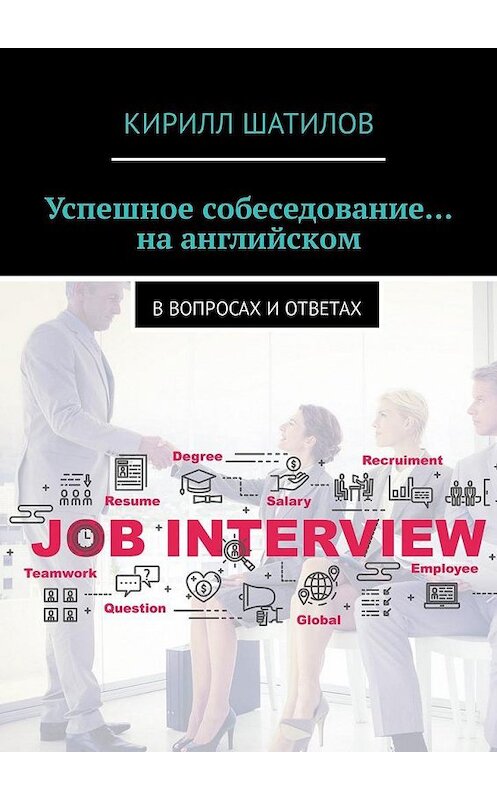 Обложка книги «Успешное собеседование… на английском. В вопросах и ответах» автора Кирилла Шатилова. ISBN 9785449331861.