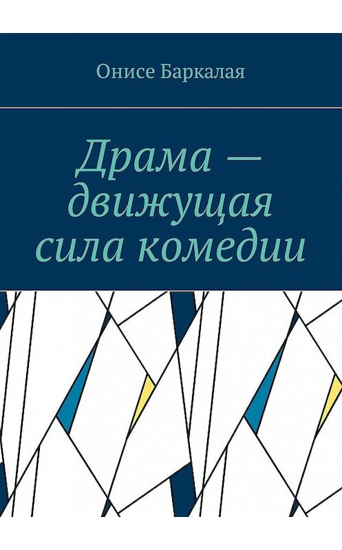 Обложка книги «Драма – движущая сила комедии» автора Онисе Баркалая. ISBN 9785448588655.