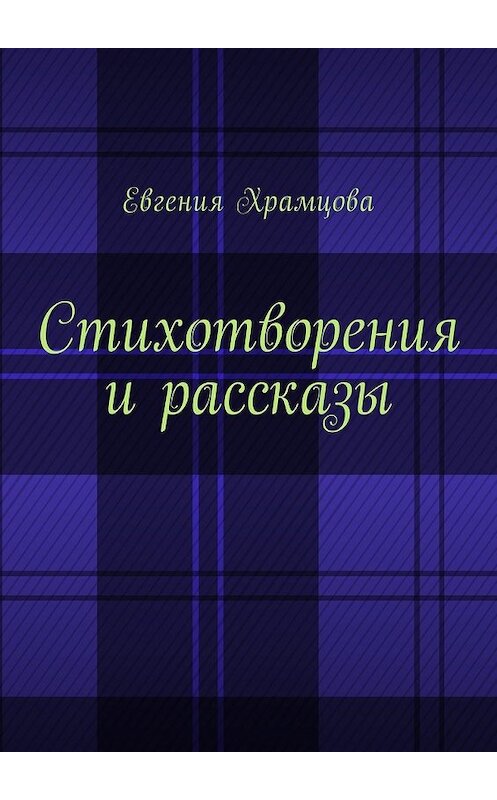 Обложка книги «Стихотворения и рассказы» автора Евгении Храмцовы. ISBN 9785449008213.