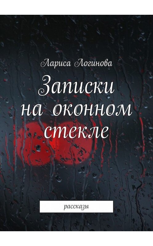 Обложка книги «Записки на оконном стекле. рассказы» автора Лариси Логиновы. ISBN 9785447489366.
