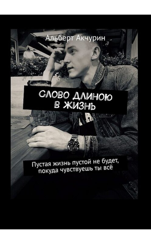 Обложка книги «Слово длиною в жизнь. Пустая жизнь пустой не будет, покуда чувствуешь ты всё» автора Альберта Акчурина. ISBN 9785449348708.
