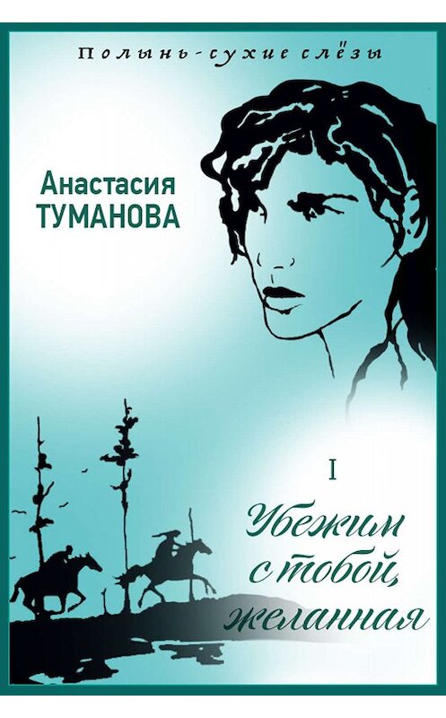 Обложка книги «Убежим с тобой, желанная» автора Анастасии Тумановы издание 2013 года. ISBN 9785699662784.