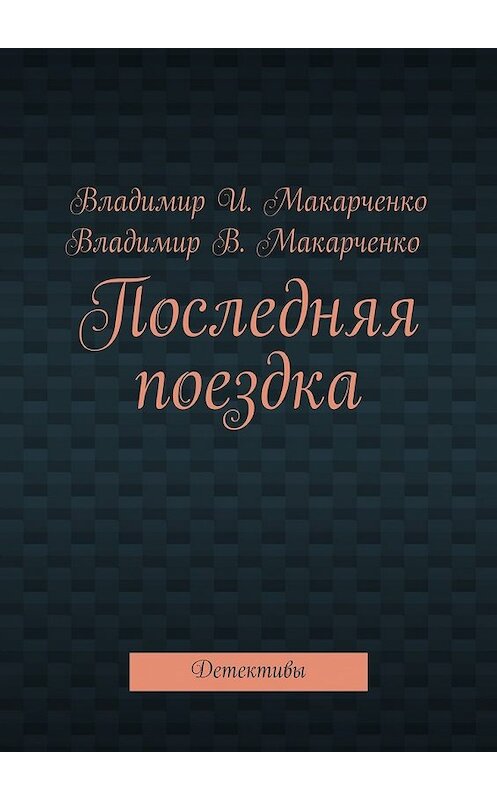 Обложка книги «Последняя поездка. Детективы» автора Владимир Макарченко. ISBN 9785448372537.