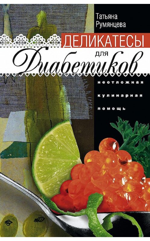 Обложка книги «Деликатесы для диабетиков. Неотложная кулинарная помощь» автора Татьяны Румянцевы издание 2013 года. ISBN 9785227043764.