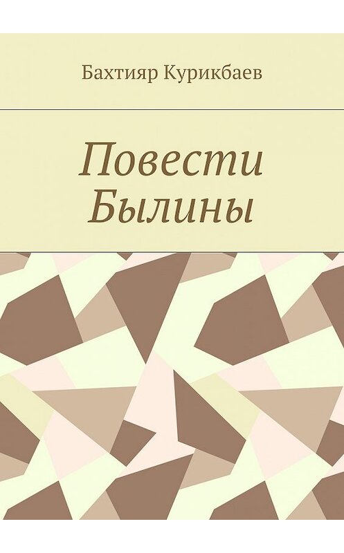 Обложка книги «Повести, былины» автора Бахтияра Курикбаева. ISBN 9785448391927.