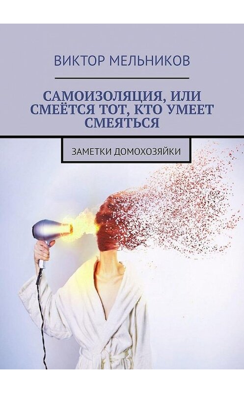 Обложка книги «Самоизоляция, или Смеётся тот, кто умеет смеяться. Заметки домохозяйки» автора Виктора Мельникова. ISBN 9785449871626.
