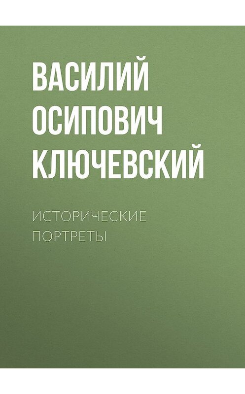 Обложка книги «Исторические портреты» автора Василия Ключевския издание 2008 года. ISBN 9785699285938.