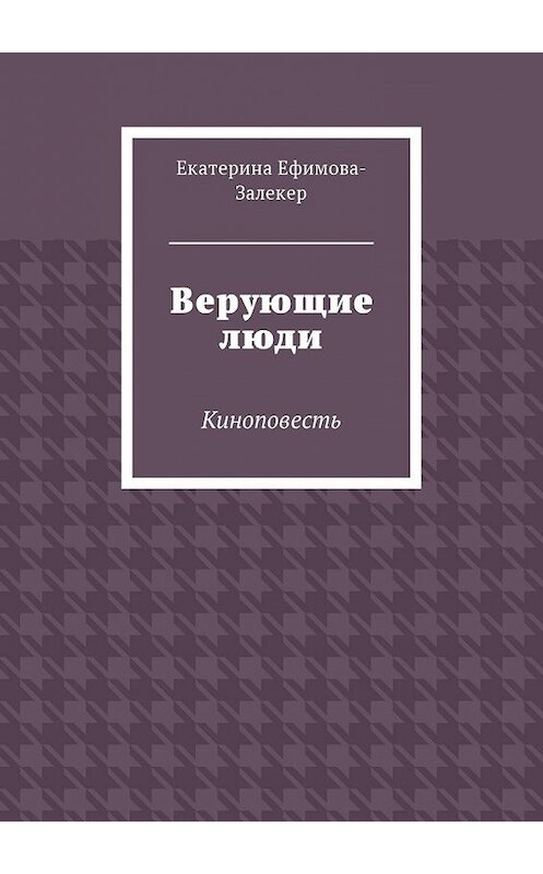 Обложка книги «Верующие люди. Киноповесть» автора Екатериной Ефимова-Залекер. ISBN 9785449021038.